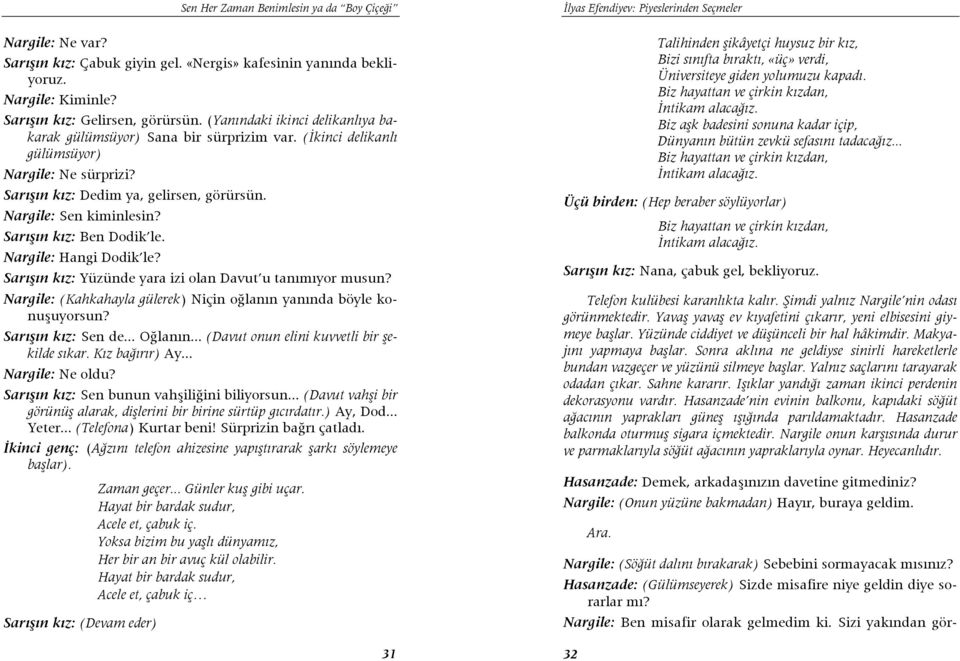 Sarışın kız: Ben Dodik le. Nargile: Hangi Dodik le? Sarışın kız: Yüzünde yara izi olan Davut u tanımıyor musun? Nargile: (Kahkahayla gülerek) Niçin oğlanın yanında böyle konuşuyorsun?