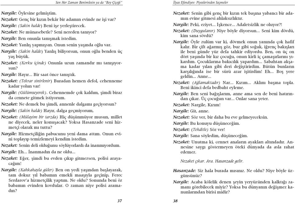 Nargile: (Sakin halde) Yanlış biliyorsun, onun oğlu benden üç yaş büyük. Nezaket: (Korku içinde) Onunla uzun zamandır mı tanışıyorsun? Nargile: Hayır... Bir saat önce tanıştık.