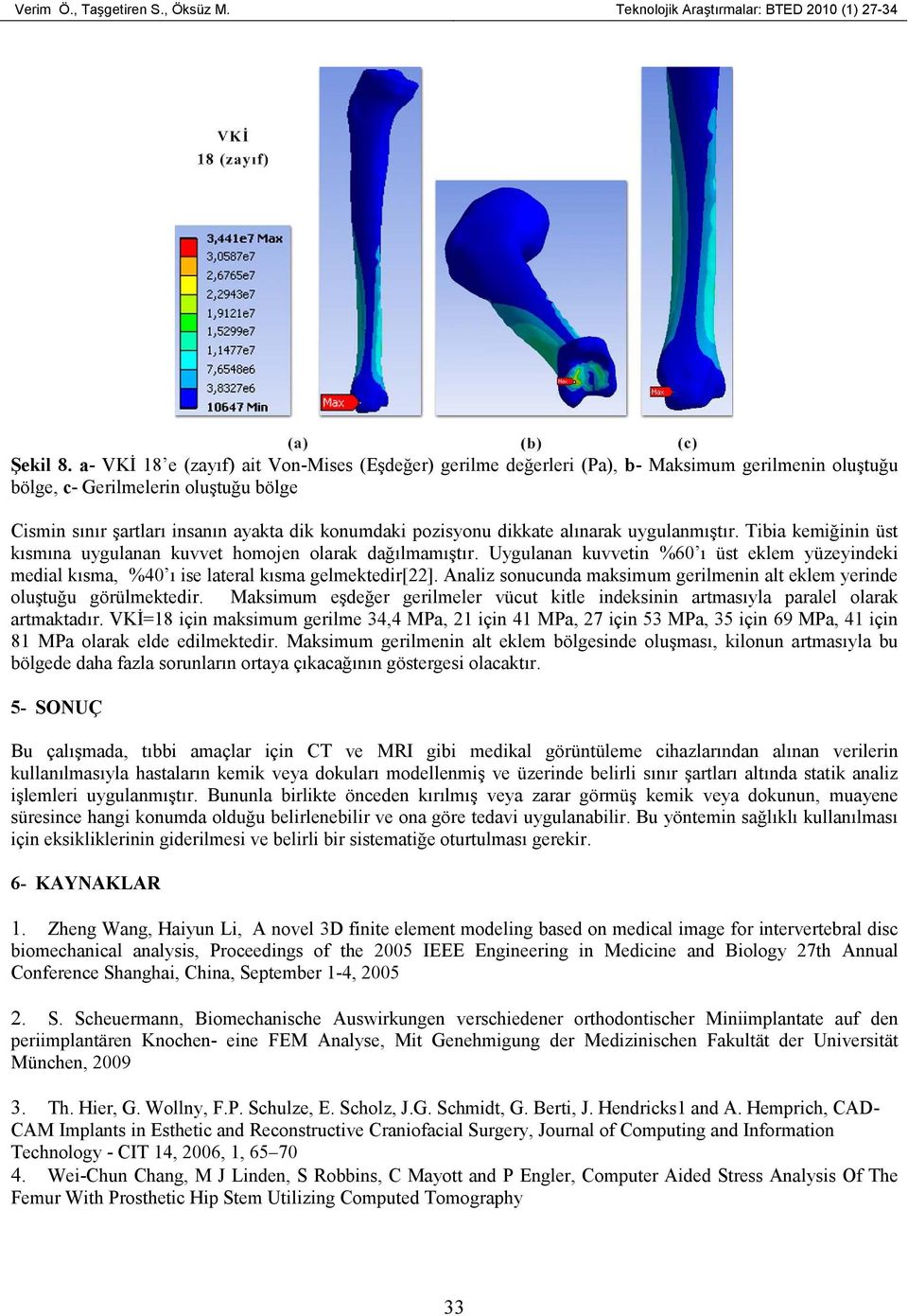 dikkate alınarak uygulanmıştır. Tibia kemiğinin üst kısmına uygulanan kuvvet homojen olarak dağılmamıştır.