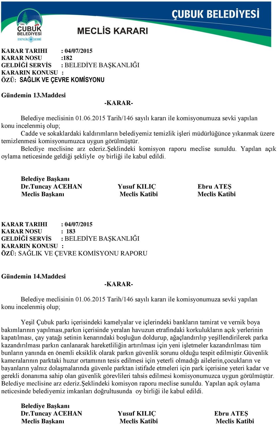 komisyonumuzca uygun görülmüştür. Belediye meclisine arz ederiz.şeklindeki komisyon raporu meclise sunuldu. Yapılan açık oylama neticesinde geldiği şekliyle oy birliği ile kabul edildi.