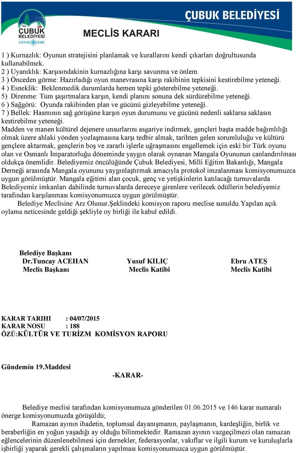 5) Direnme: Tüm şaşırtmalara karşın, kendi planını sonuna dek sürdürebilme yeteneği. 6 ) Sağgörü: Oyunda rakibinden plan ve gücünü gizleyebilme yeteneği.