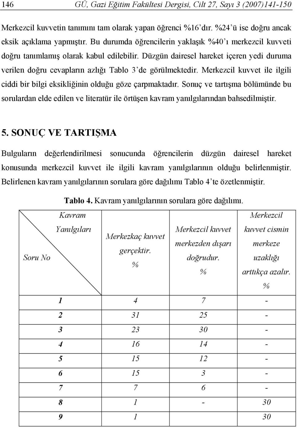 Merkezcil kuvvet ile ilgili ciddi bir bilgi eksikliğinin olduğu göze çarpmaktadır. Sonuç ve tartışma bölümünde bu sorulardan elde edilen ve literatür ile örtüşen kavram yanılgılarından bahsedilmiştir.