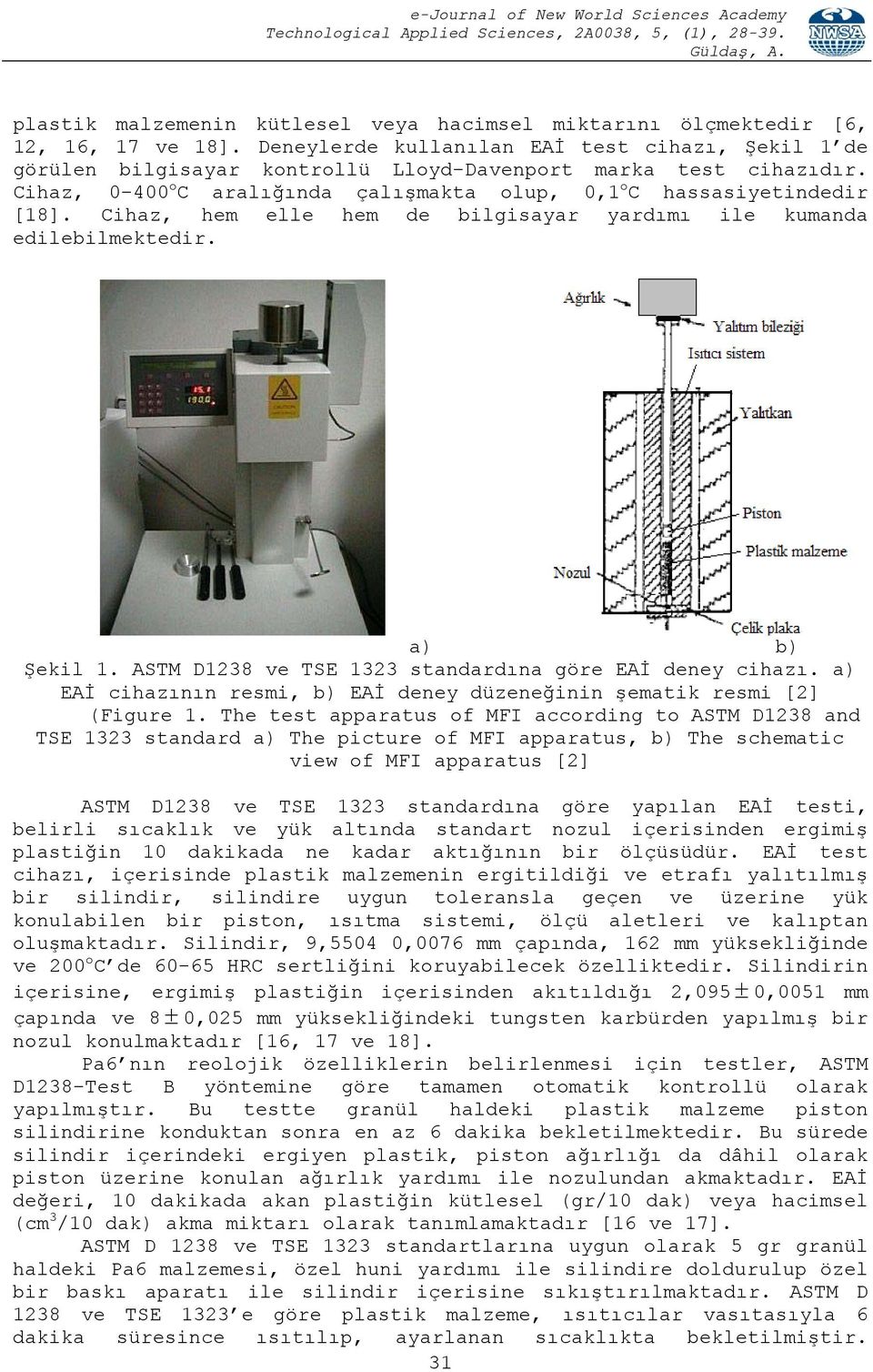 Cihaz, hem elle hem de bilgisayar yardımı ile kumanda edilebilmektedir. a) b) Şekil 1. ASTM D1238 ve TSE 1323 standardına göre EAİ deney cihazı.