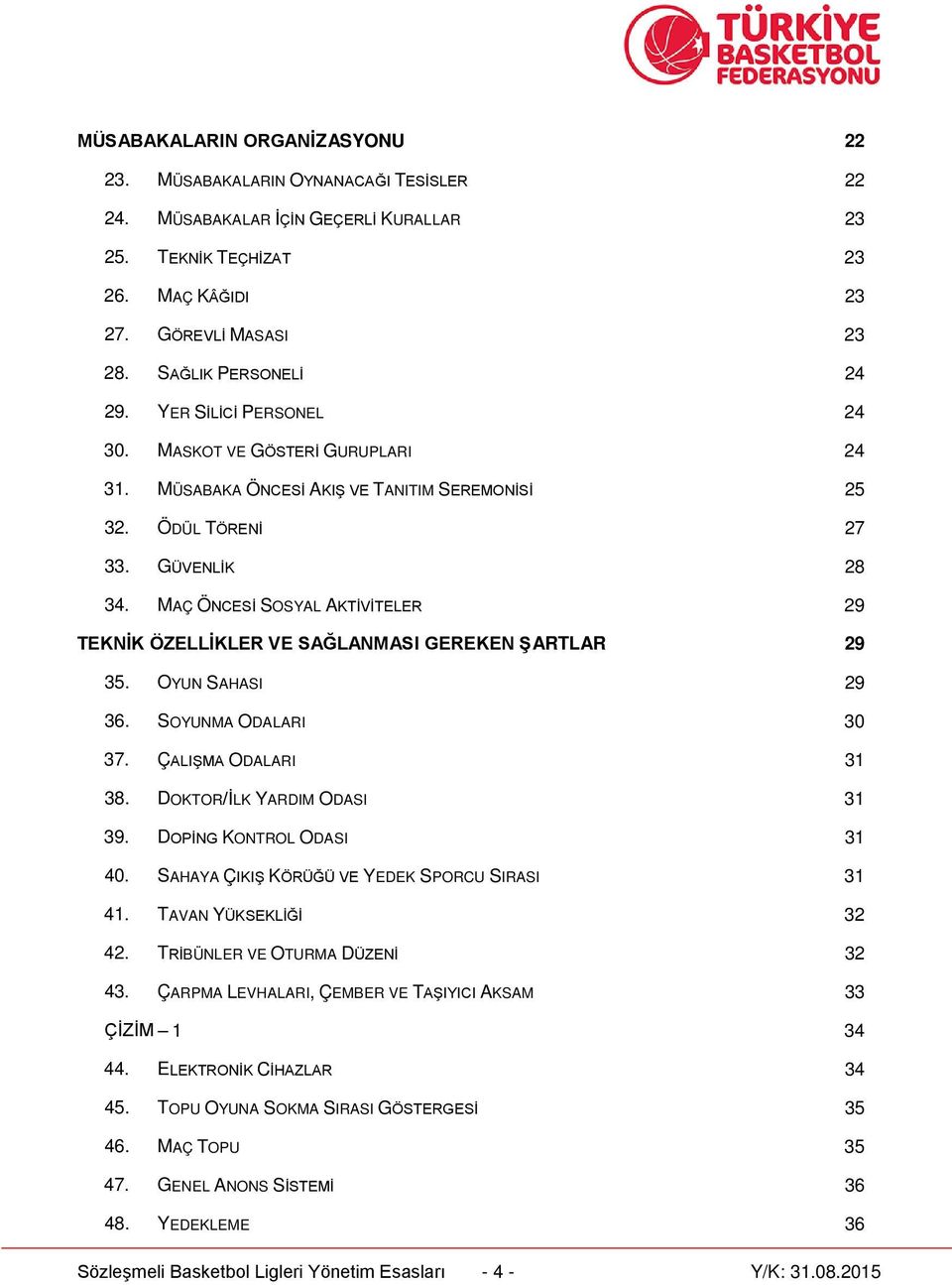 MAÇ ÖNCESİ SOSYAL AKTİVİTELER 29 TEKNİK ÖZELLİKLER VE SAĞLANMASI GEREKEN ŞARTLAR 29 35. OYUN SAHASI 29 36. SOYUNMA ODALARI 30 37. ÇALIŞMA ODALARI 31 38. DOKTOR/İLK YARDIM ODASI 31 39.