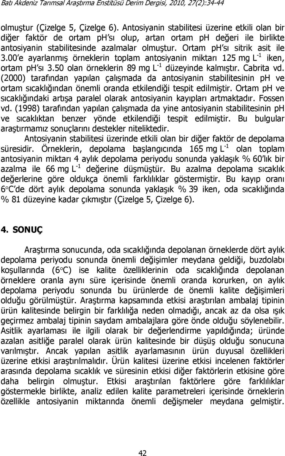 (2000) tarafından yapılan çalışmada da antosiyanin stabilitesinin ph ve ortam sıcaklığından önemli oranda etkilendiği tespit edilmiştir.