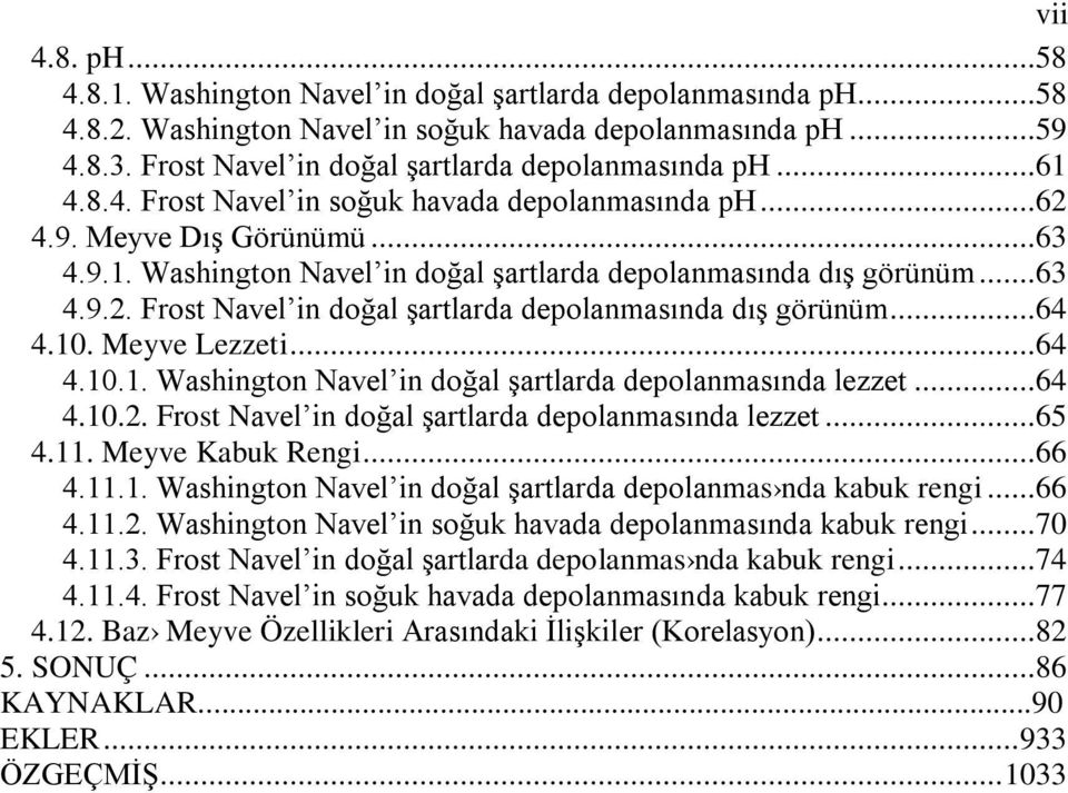 ..63 4.9.2. Frost Navel in doğal şartlarda depolanmasında dış görünüm...64 4.10. Meyve Lezzeti...64 4.10.1. Washington Navel in doğal şartlarda depolanmasında lezzet...64 4.10.2. Frost Navel in doğal şartlarda depolanmasında lezzet.