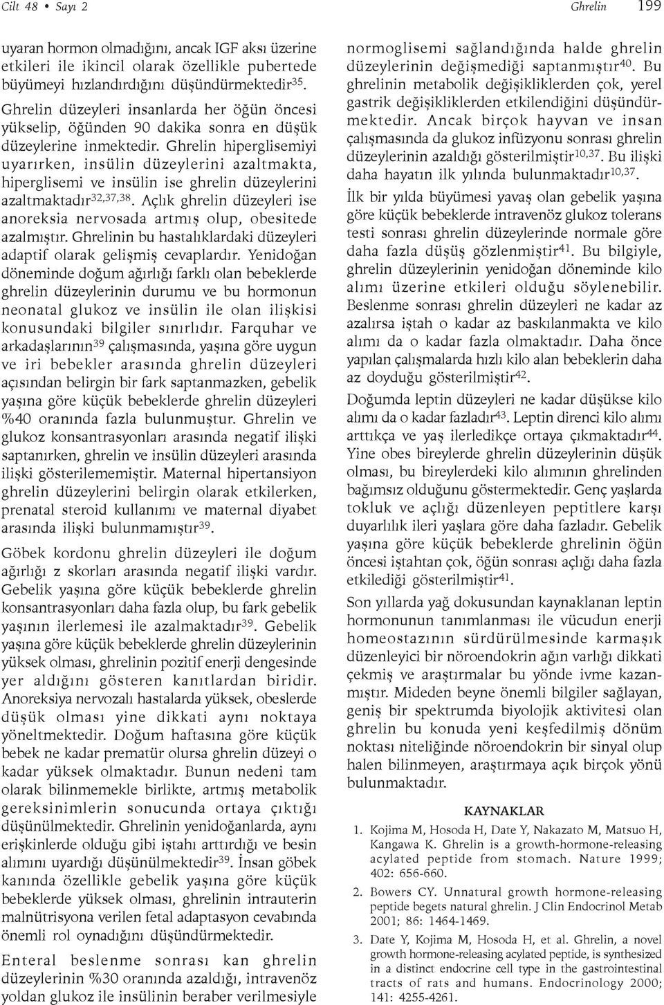 Ghrelin hiperglisemiyi uyarýrken, insülin düzeylerini azaltmakta, hiperglisemi ve insülin ise ghrelin düzeylerini azaltmaktadýr 32,37,38.