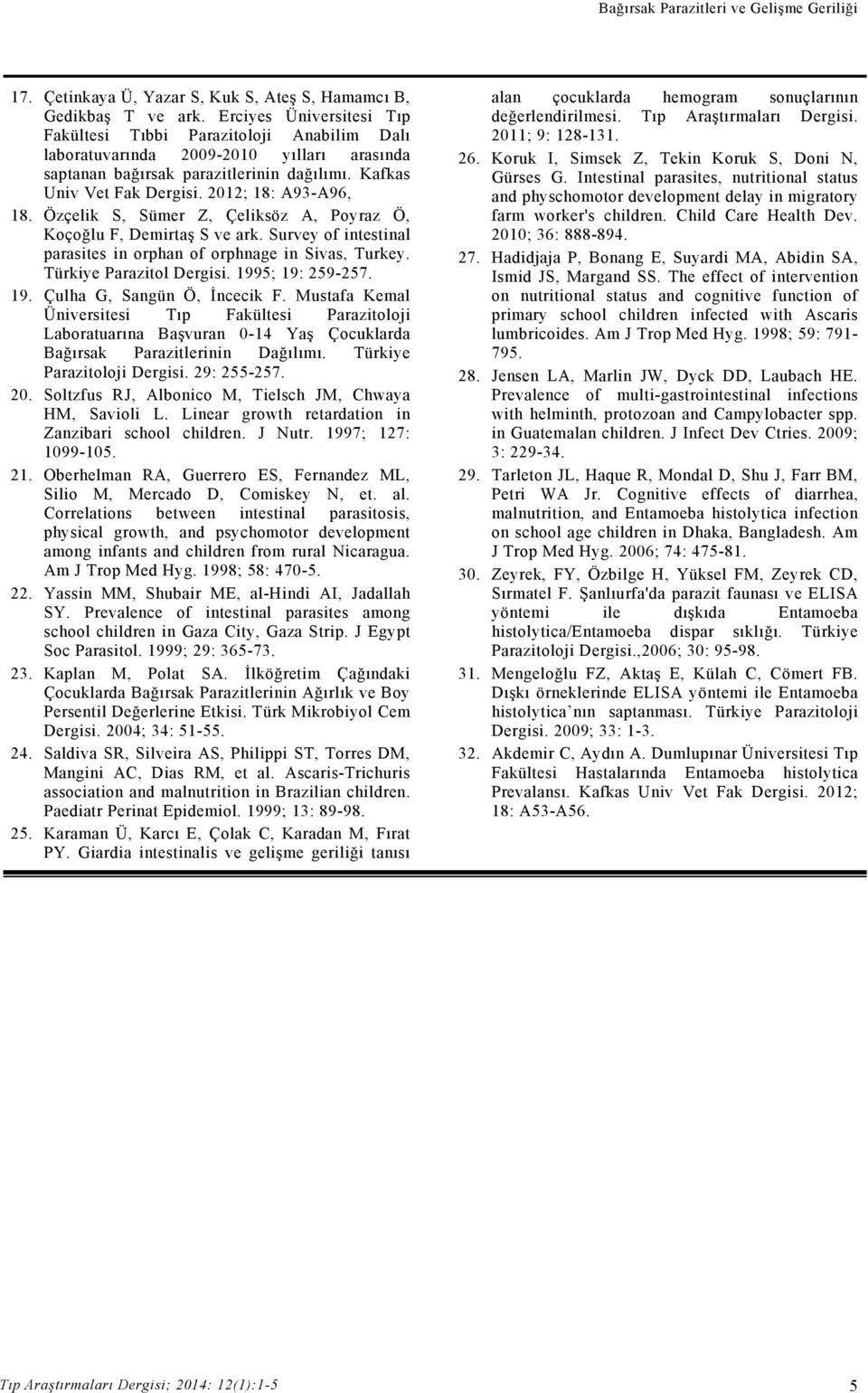 2012; 18: A93-A96, 18. Özçelik S, Sümer Z, Çeliksöz A, Poyraz Ö, Koçoğlu F, Demirtaş S ve ark. Survey of intestinal parasites in orphan of orphnage in Sivas, Turkey. Türkiye Parazitol Dergisi.