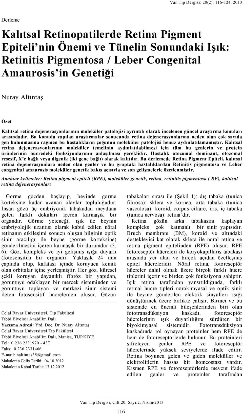 Bu konuda yapılan araştırmalar sonucunda retina dejenerasyonlarına neden olan çok sayıda gen bulunmasına rağmen bu hastalıkların çoğunun moleküler patolojisi henüz aydınlatılamamıştır.