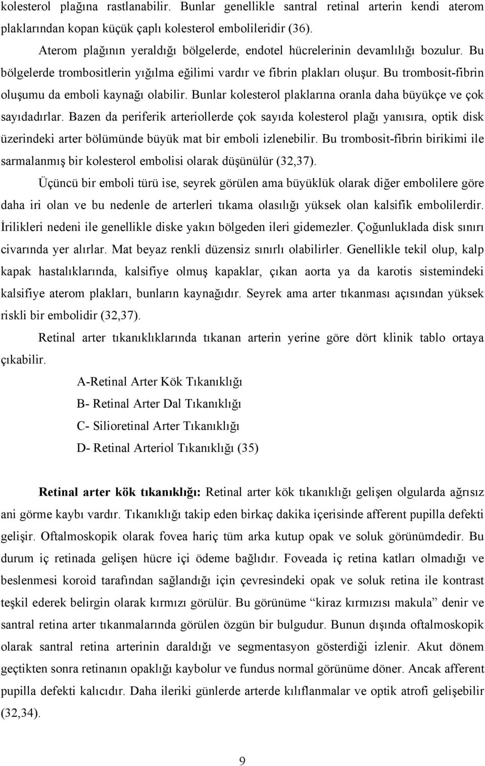 Bu trombosit-fibrin oluşumu da emboli kaynağı olabilir. Bunlar kolesterol plaklarına oranla daha büyükçe ve çok sayıdadırlar.