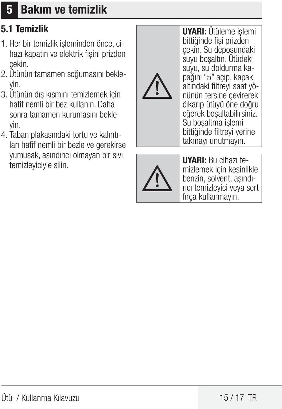 Taban plakasındaki tortu ve kalıntıları hafif nemli bir bezle ve gerekirse yumuşak, aşındırıcı olmayan bir sıvı temizleyiciyle silin. A UYARI: Ütüleme işlemi bittiğinde fişi prizden çekin.