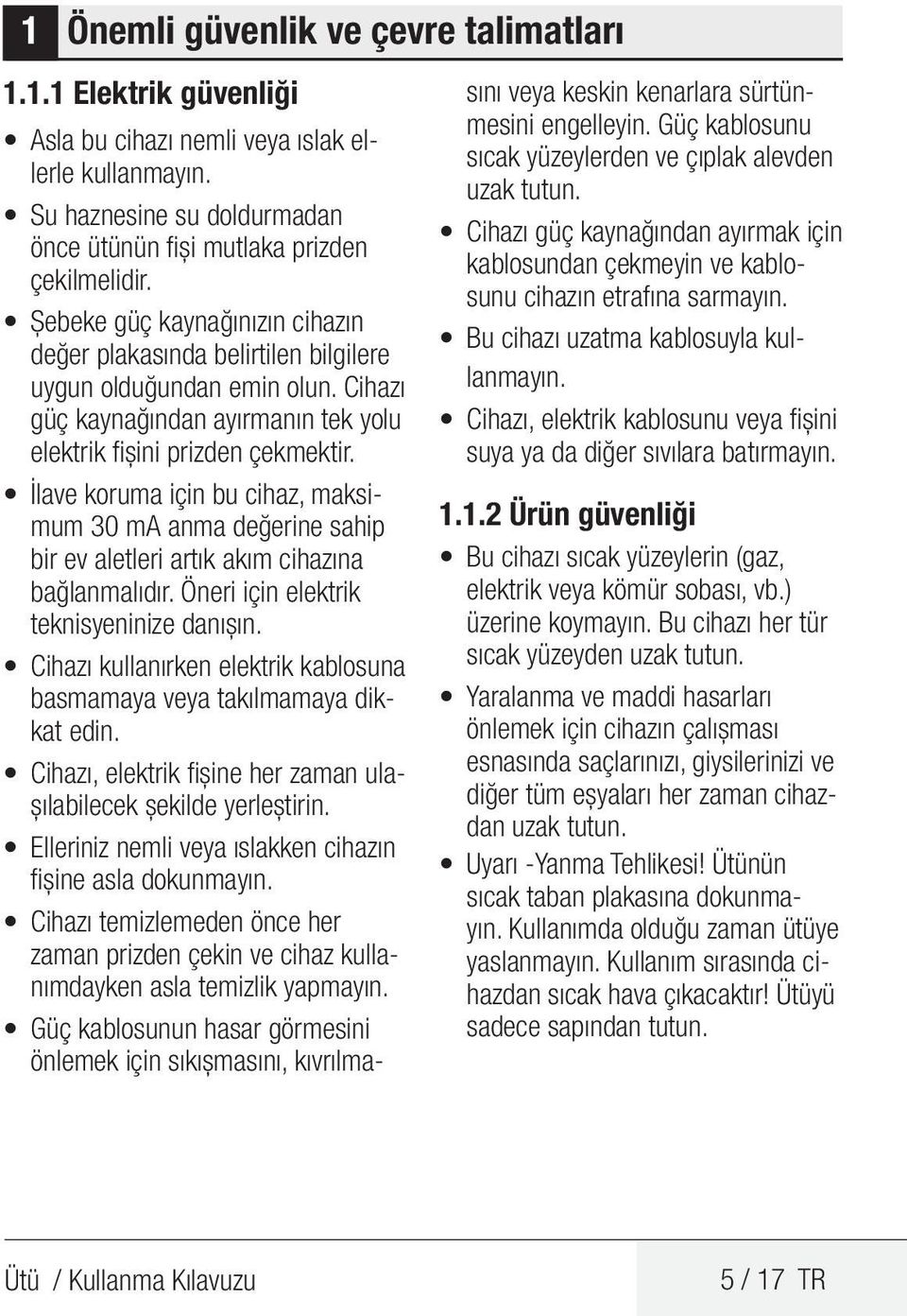 İlave koruma için bu cihaz, maksimum 30 ma anma değerine sahip bir ev aletleri artık akım cihazına bağlanmalıdır. Öneri için elektrik teknisyeninize danışın.