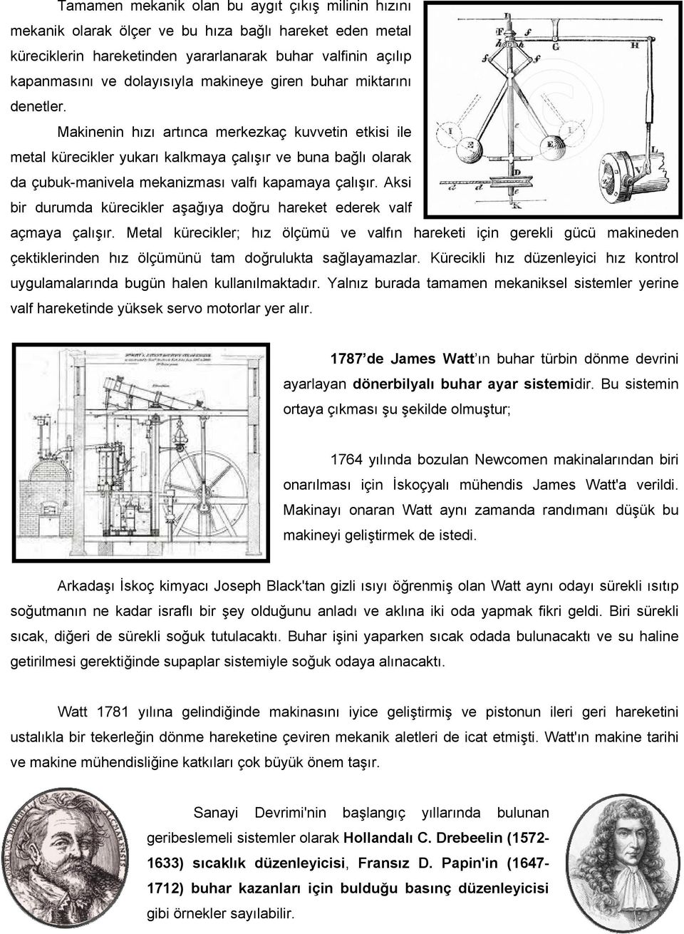 Makinenin hızı artınca merkezkaç kuvvetin etkisi ile metal kürecikler yukarı kalkmaya çalışır ve buna bağlı olarak da çubuk-manivela mekanizması valfı kapamaya çalışır.