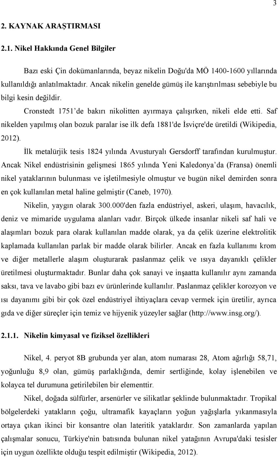 Saf nikelden yapılmış olan bozuk paralar ise ilk defa 1881'de İsviçre'de üretildi (Wikipedia, 2012). İlk metalürjik tesis 1824 yılında Avusturyalı Gersdorff tarafından kurulmuştur.