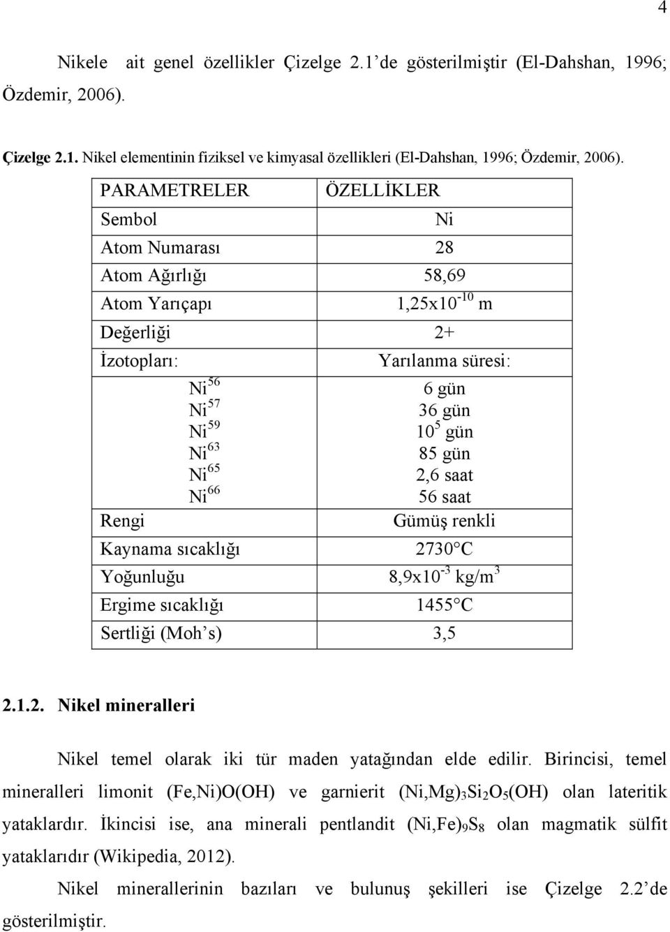 5 gün 85 gün 2,6 saat 56 saat Gümüş renkli Kaynama sıcaklığı 2730 C Yoğunluğu 8,9x10-3 kg/m 3 Ergime sıcaklığı 1455 C Sertliği (Moh s) 3,5 2.1.2. Nikel mineralleri Nikel temel olarak iki tür maden yatağından elde edilir.