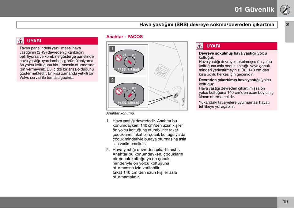 En kısa zamanda yetkili bir Volvo servisi ile temasa geçiniz. Anahtar - PACOS Anahtar konumu. 1. Hava yastığı devrededir.