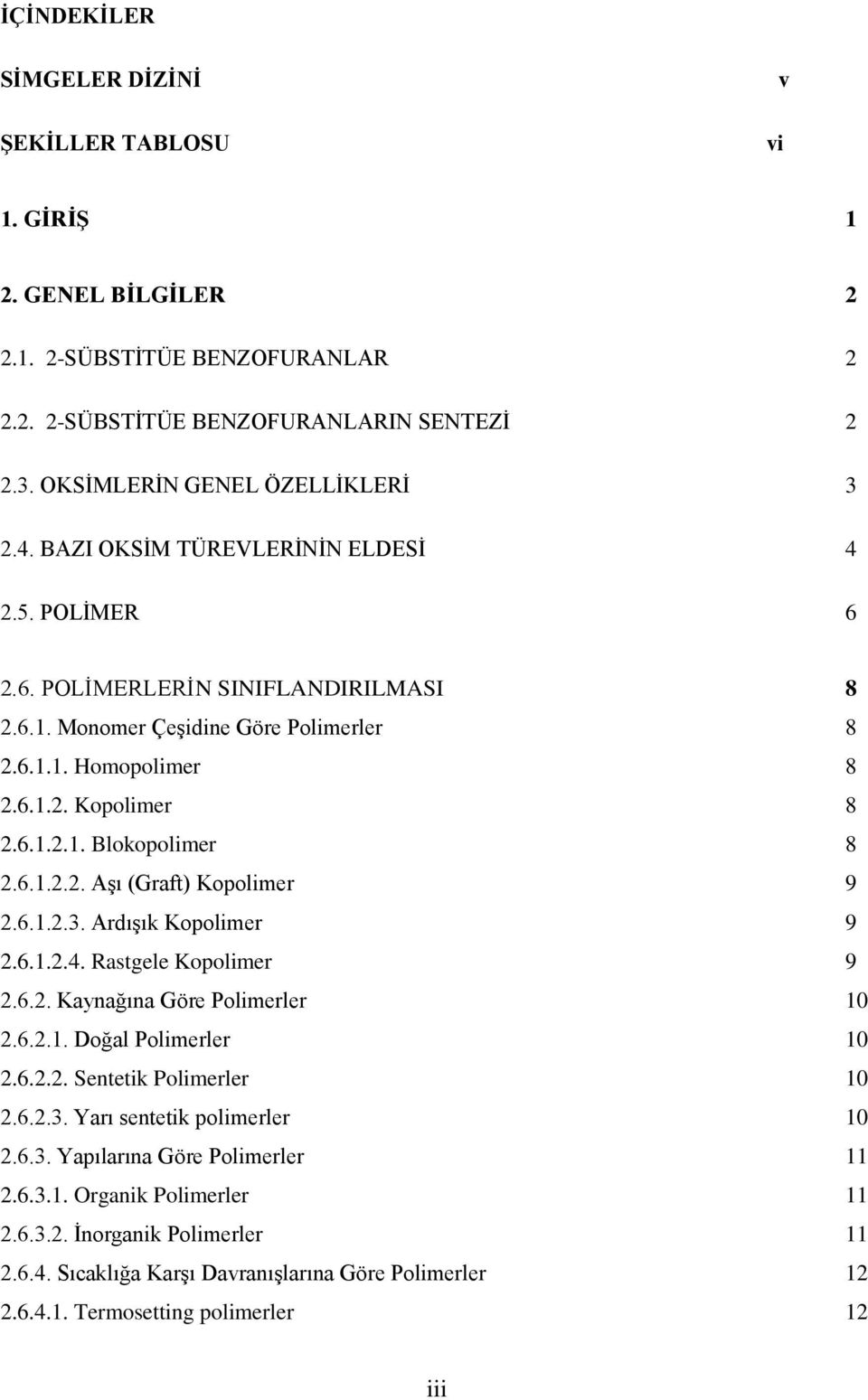 6.1.2.2. Aşı (Graft) Kopolimer 9 2.6.1.2.3. Ardışık Kopolimer 9 2.6.1.2.4. Rastgele Kopolimer 9 2.6.2. Kaynağına Göre Polimerler 10 2.6.2.1. Doğal Polimerler 10 2.6.2.2. Sentetik Polimerler 10 2.6.2.3. Yarı sentetik polimerler 10 2.