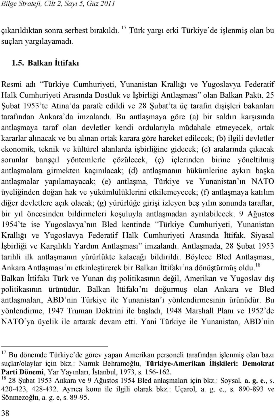 Balkan Ġttifakı Resmi adı Türkiye Cumhuriyeti, Yunanistan Krallığı ve Yugoslavya Federatif Halk Cumhuriyeti Arasında Dostluk ve ĠĢbirliği AntlaĢması olan Balkan Paktı, 25 ġubat 1953 te Atina da