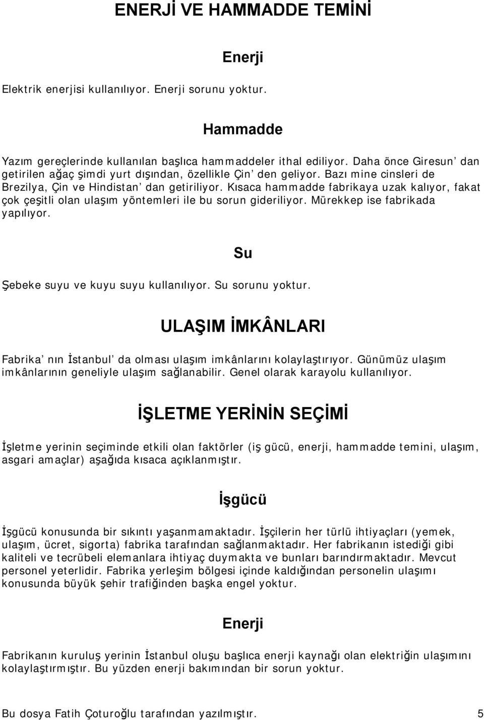 Kısaca hammadde fabrikaya uzak kalıyor, fakat çok çeşitli olan ulaşım yöntemleri ile bu sorun gideriliyor. Mürekkep ise fabrikada yapılıyor. Su Şebeke suyu ve kuyu suyu kullanılıyor. Su sorunu yoktur.