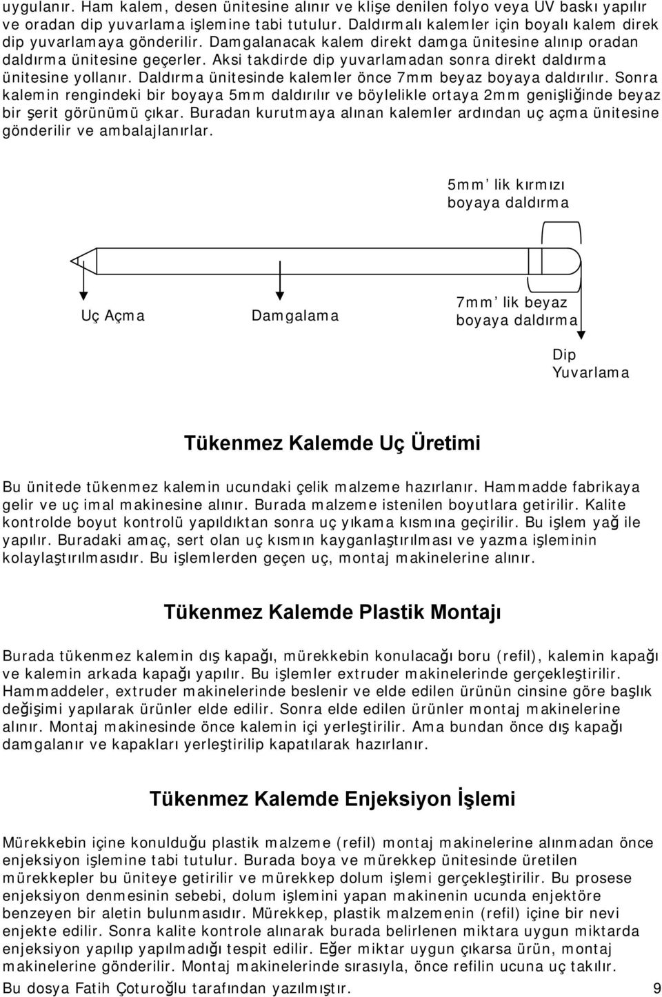 Aksi takdirde dip yuvarlamadan sonra direkt daldırma ünitesine yollanır. Daldırma ünitesinde kalemler önce 7mm beyaz boyaya daldırılır.