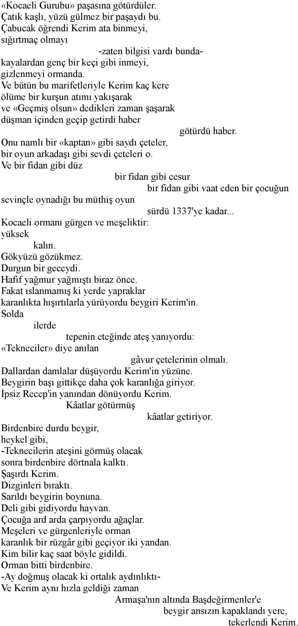 Ve bütün bu marifetleriyle Kerim kaç kere ölüme bir kurşun atımı yakışarak ve «Geçmiş olsun» dedikleri zaman şaşarak düşman içinden geçip getirdi haber götürdü haber.