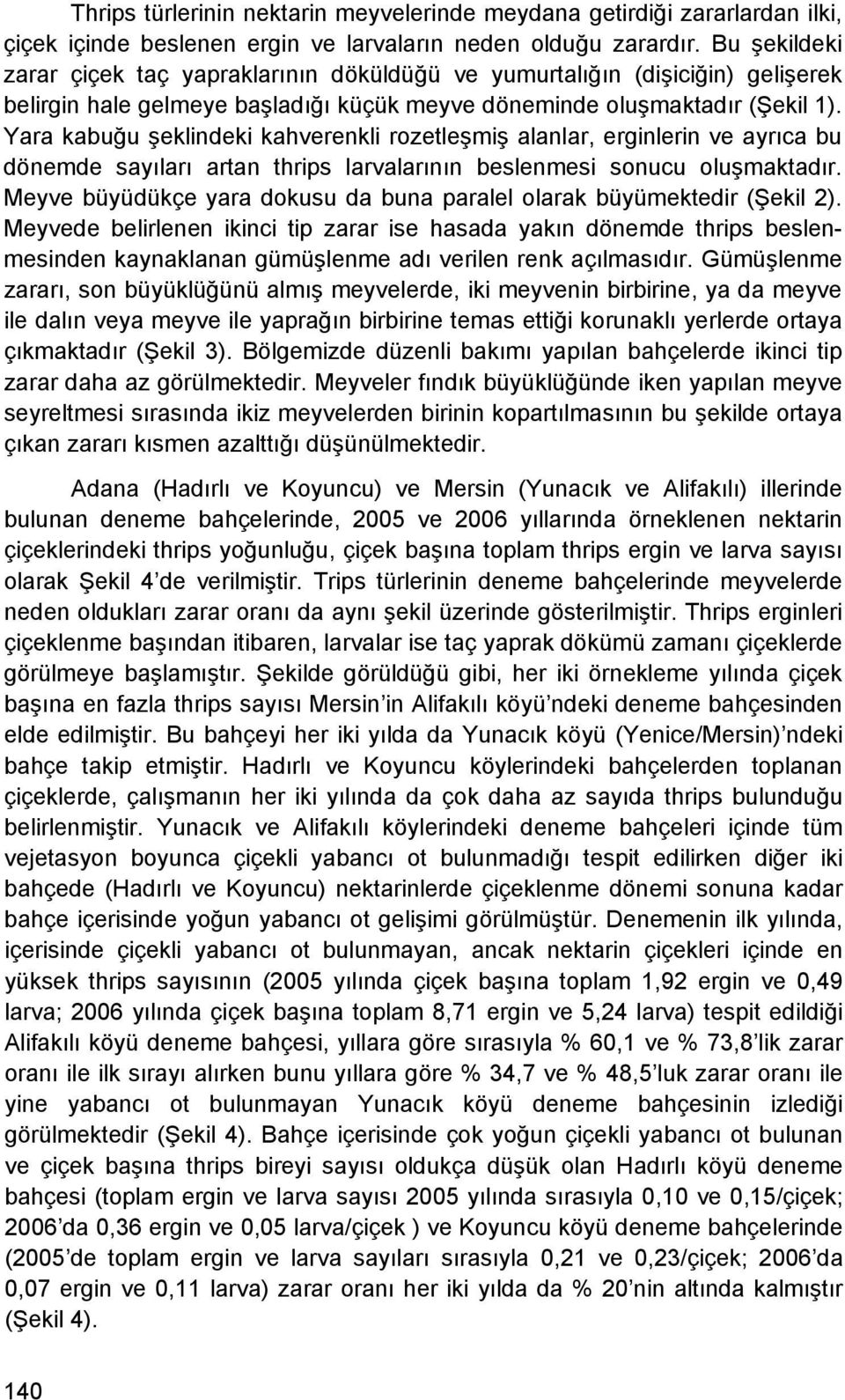 Yara kabuğu şeklindeki kahverenkli rozetleşmiş alanlar, erginlerin ve ayrıca bu dönemde sayıları artan thrips larvalarının beslenmesi sonucu oluşmaktadır.