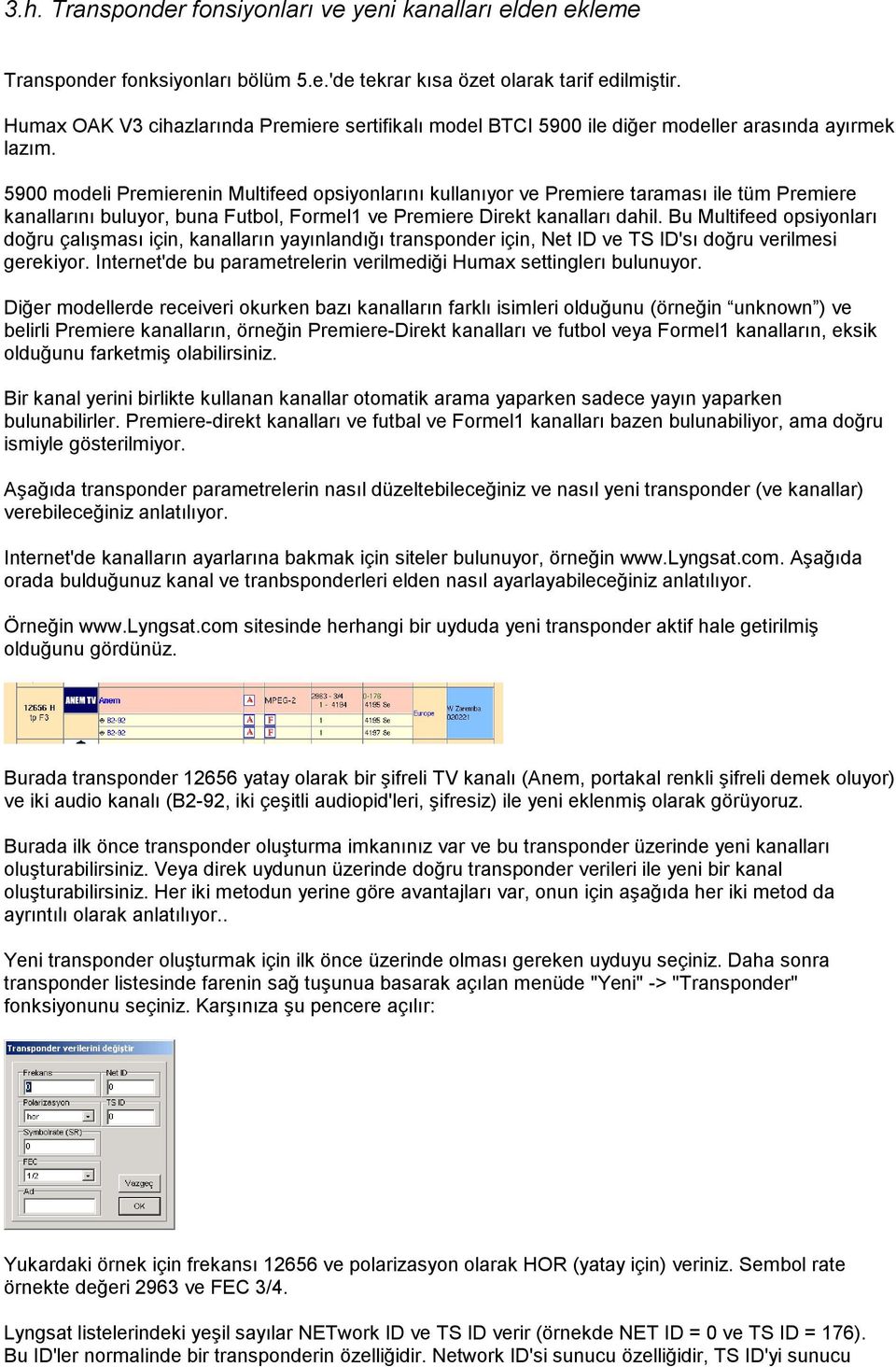 5900 modeli Premierenin Multifeed opsiyonlarını kullanıyor ve Premiere taraması ile tüm Premiere kanallarını buluyor, buna Futbol, Formel1 ve Premiere Direkt kanalları dahil.