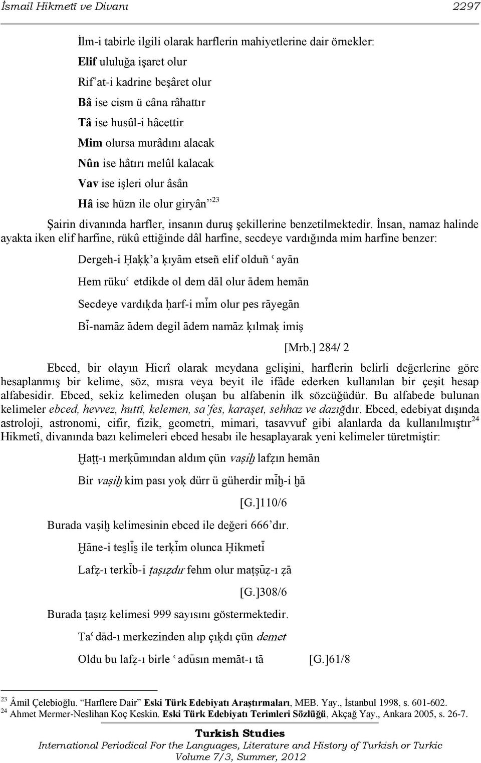 Ġnsan, namaz halinde ayakta iken elif harfine, rükû ettiğinde dâl harfine, secdeye vardığında mim harfine benzer: Dergeh-i Óaúú a úıyàm etseñ elif olduñ èayàn Hem rükuè etdikde ol dem dàl olur Àdem