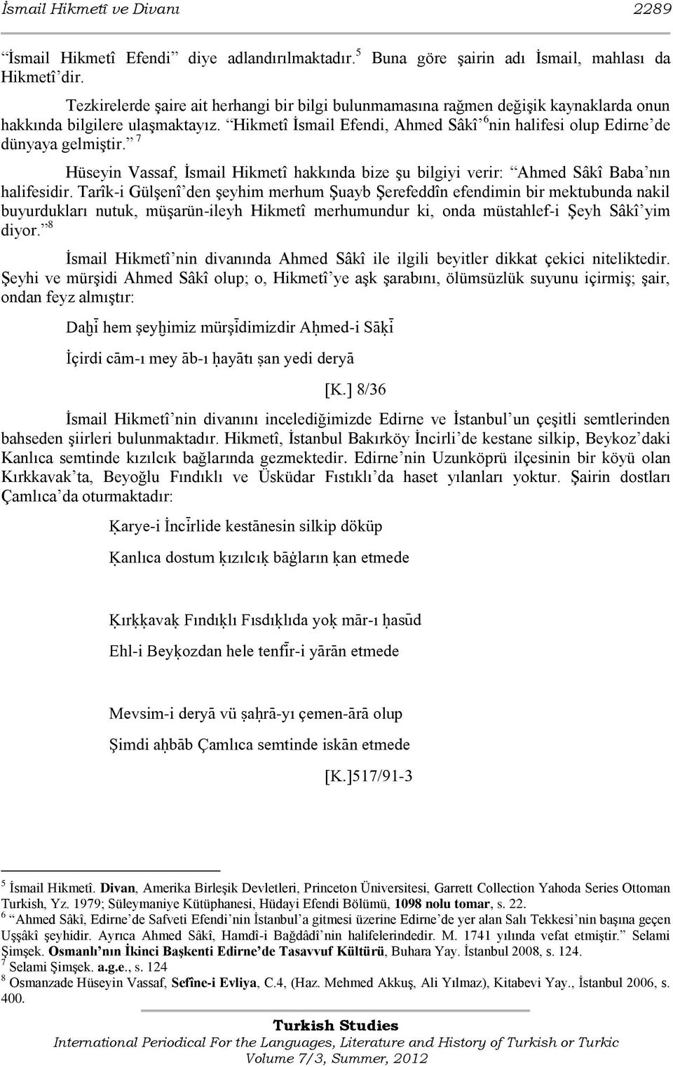 Hikmetî Ġsmail Efendi, Ahmed Sâkî 6 nin halifesi olup Edirne de dünyaya gelmiģtir. 7 Hüseyin Vassaf, Ġsmail Hikmetî hakkında bize Ģu bilgiyi verir: Ahmed Sâkî Baba nın halifesidir.