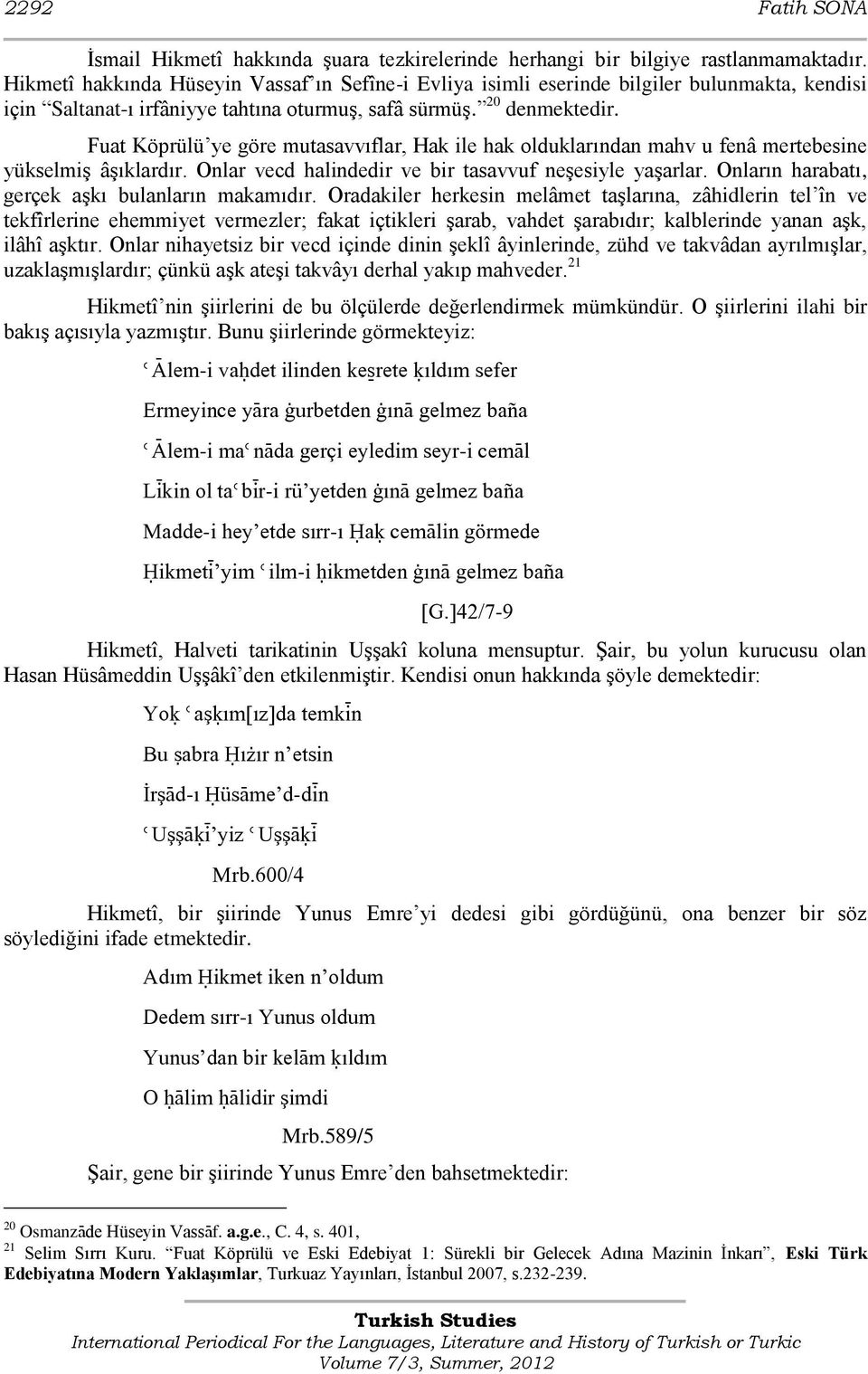 Fuat Köprülü ye göre mutasavvıflar, Hak ile hak olduklarından mahv u fenâ mertebesine yükselmiģ âģıklardır. Onlar vecd halindedir ve bir tasavvuf neģesiyle yaģarlar.