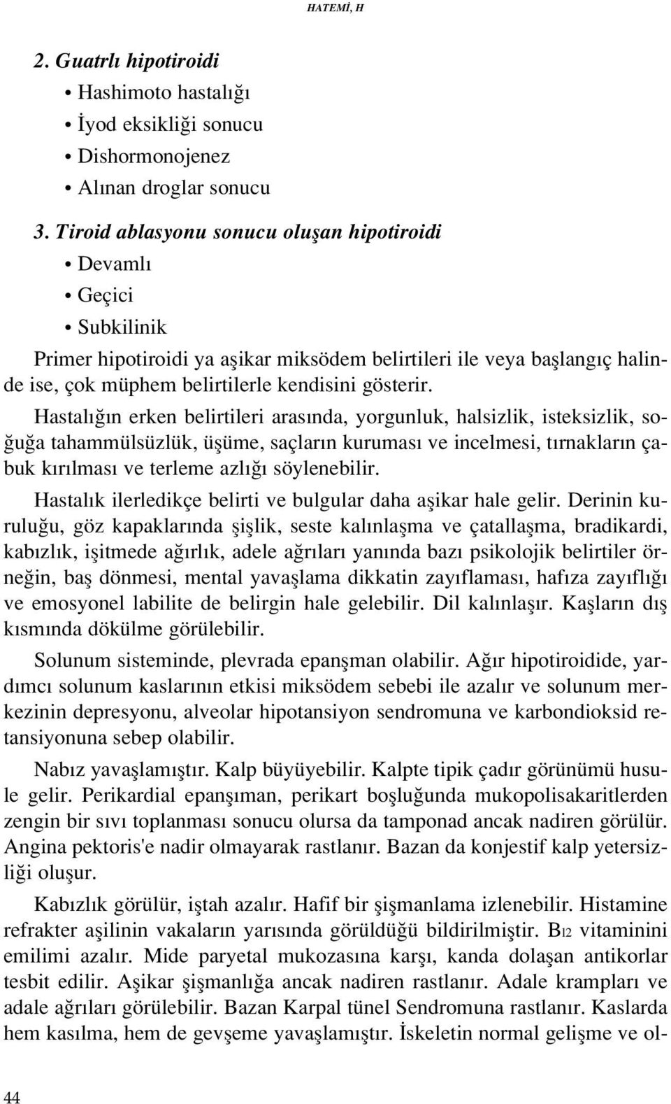 Hastal n erken belirtileri aras nda, yorgunluk, halsizlik, isteksizlik, so- u a tahammülsüzlük, üflüme, saçlar n kurumas ve incelmesi, t rnaklar n çabuk k r lmas ve terleme azl söylenebilir.