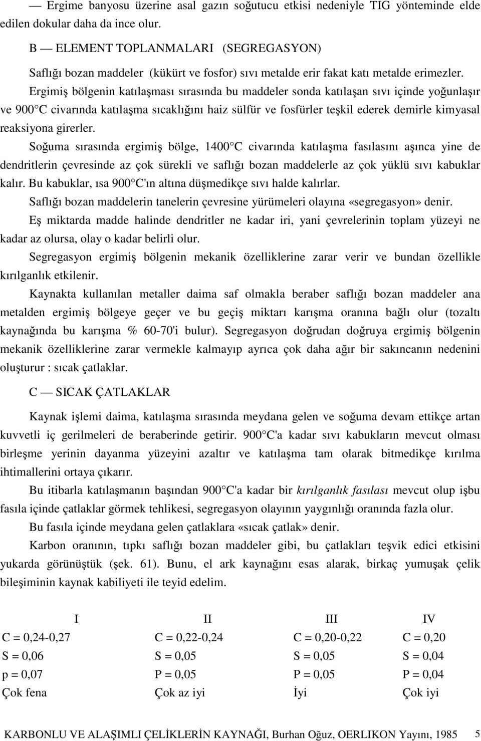 Ergimi bölgenin katılaması sırasında bu maddeler sonda katılaan sıvı içinde younlaır ve 900 C civarında katılama sıcaklıını haiz sülfür ve fosfürler tekil ederek demirle kimyasal reaksiyona girerler.