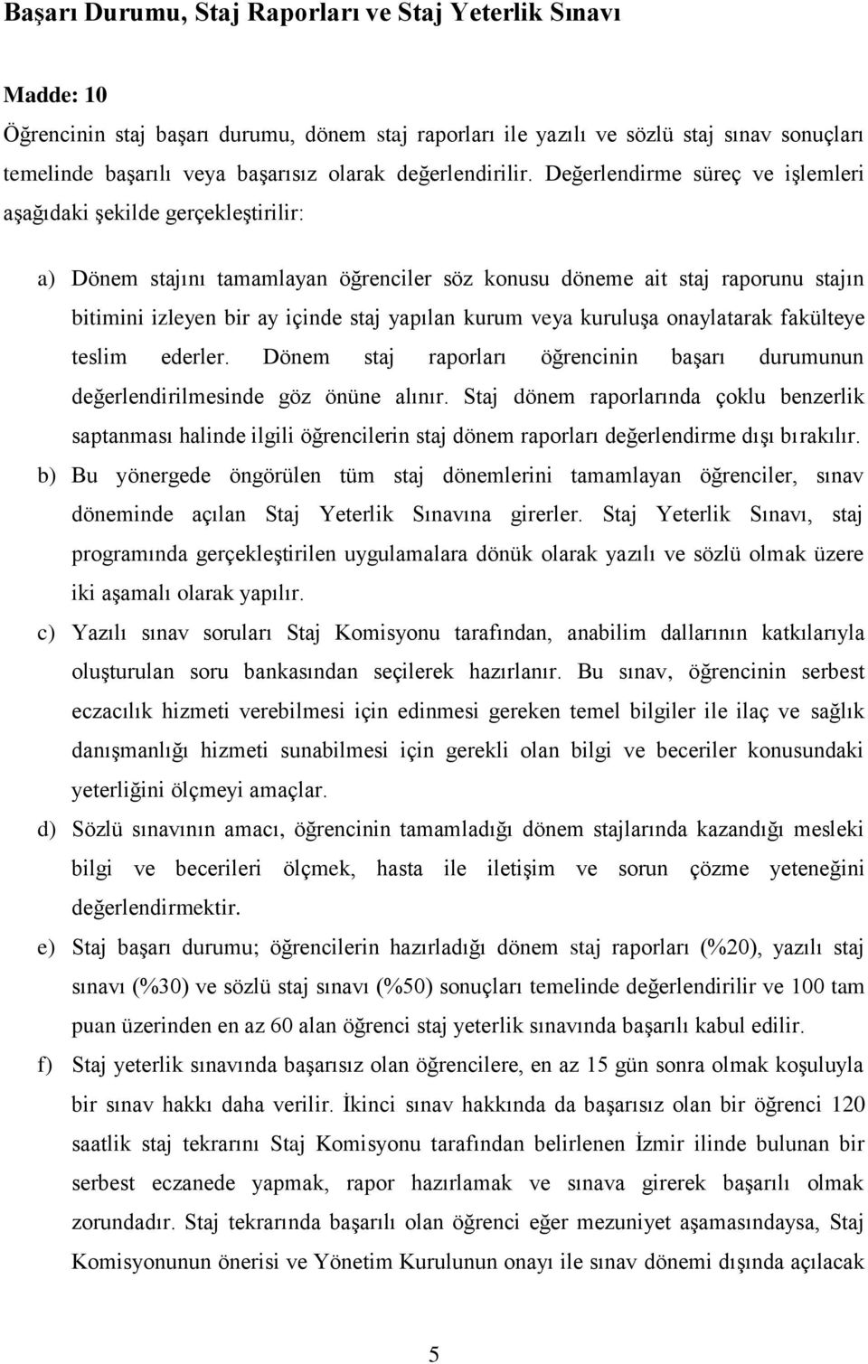 Değerlendirme süreç ve işlemleri aşağıdaki şekilde gerçekleştirilir: a) Dönem stajını tamamlayan öğrenciler söz konusu döneme ait staj raporunu stajın bitimini izleyen bir ay içinde staj yapılan