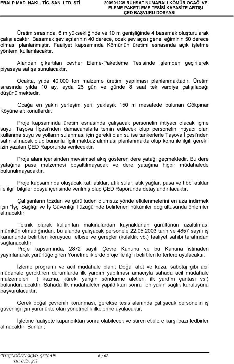 Ocakta, yılda 40.000 ton malzeme üretimi yapılması planlanmaktadır. Üretim sırasında yılda 10 ay, ayda 26 gün ve günde 8 saat tek vardiya çalışılacağı düşünülmektedir.