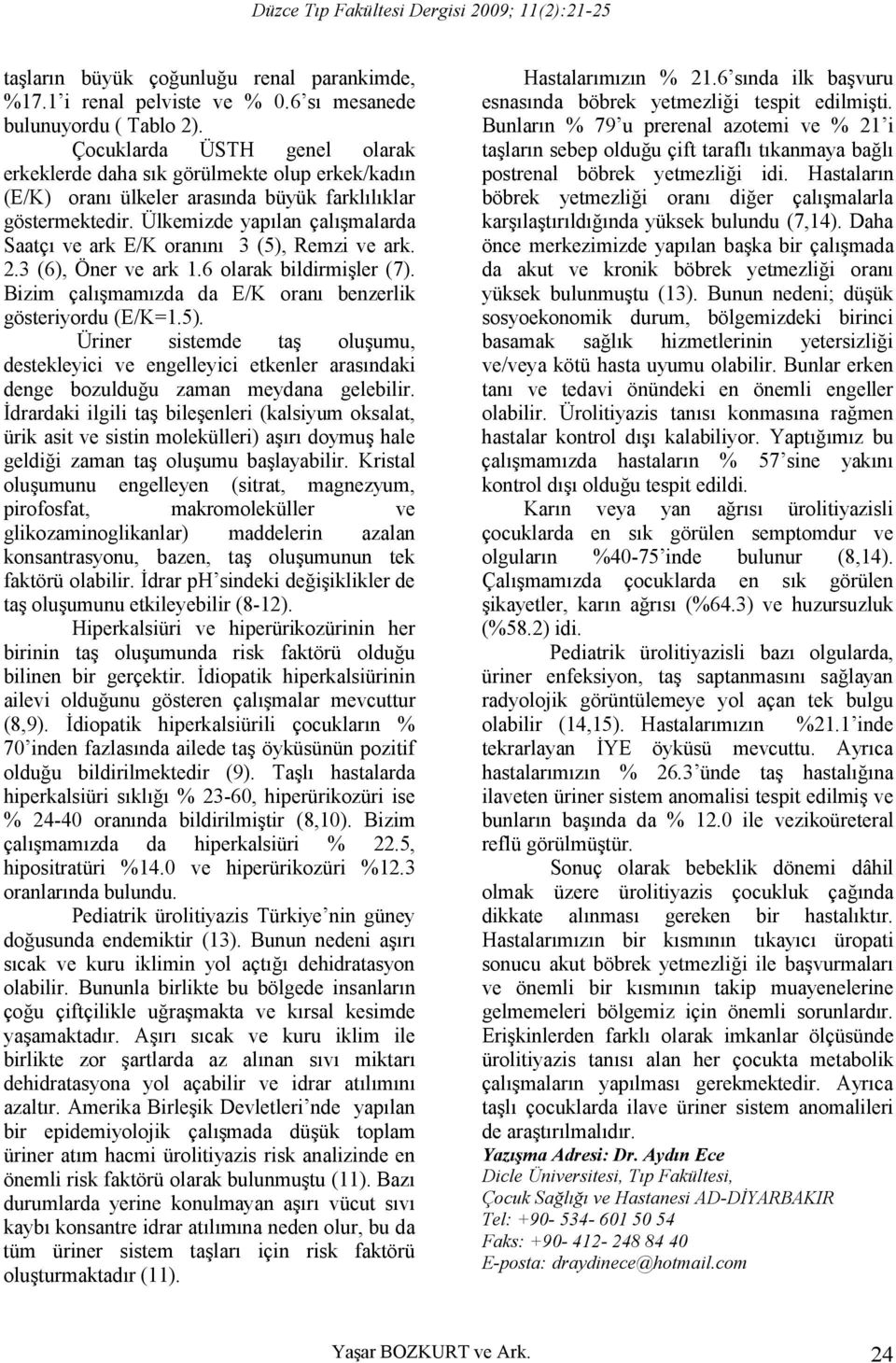 Ülkemizde yapılan çalışmalarda Saatçı ve ark E/K oranını 3 (5), Remzi ve ark. 2.3 (6), Öner ve ark 1.6 olarak bildirmişler (7). Bizim çalışmamızda da E/K oranı benzerlik gösteriyordu (E/K=1.5). Üriner sistemde taş oluşumu, destekleyici ve engelleyici etkenler arasındaki denge bozulduğu zaman meydana gelebilir.