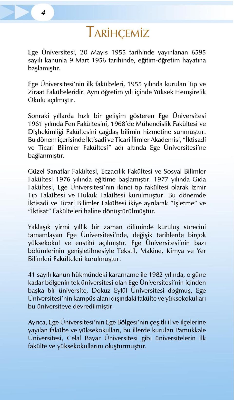 Sonraki yıllarda hızlı bir gelişim gösteren Ege Üniversitesi 1961 yılında Fen Fakültesini, 1968 de Mühendislik Fakültesi ve Dişhekimliği Fakültesini çağdaş bilimin hizmetine sunmuştur.