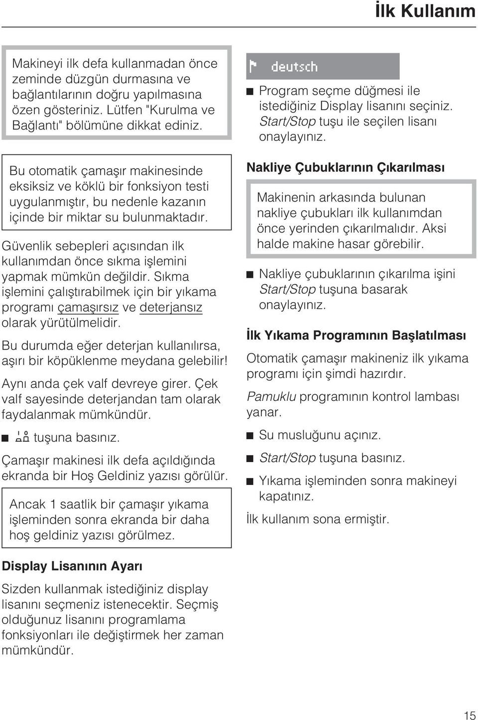 Güvenlik sebepleri açýsýndan ilk kullanýmdan önce sýkma iþlemini yapmak mümkün deðildir. Sýkma iþlemini çalýþtýrabilmek için bir yýkama programý çamaþýrsýz ve deterjansýz olarak yürütülmelidir.