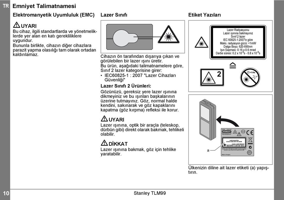 Bu ürün, aşağıdaki talimatnamelere göre, Sınıf lazer kategorisine girer: IEC6085- : 007 "Lazer Cihazları Güvenliği" Lazer Sınıfı Ürünleri: Gözünüzü, gereksiz yere lazer ışınına dikmeyiniz ve bu