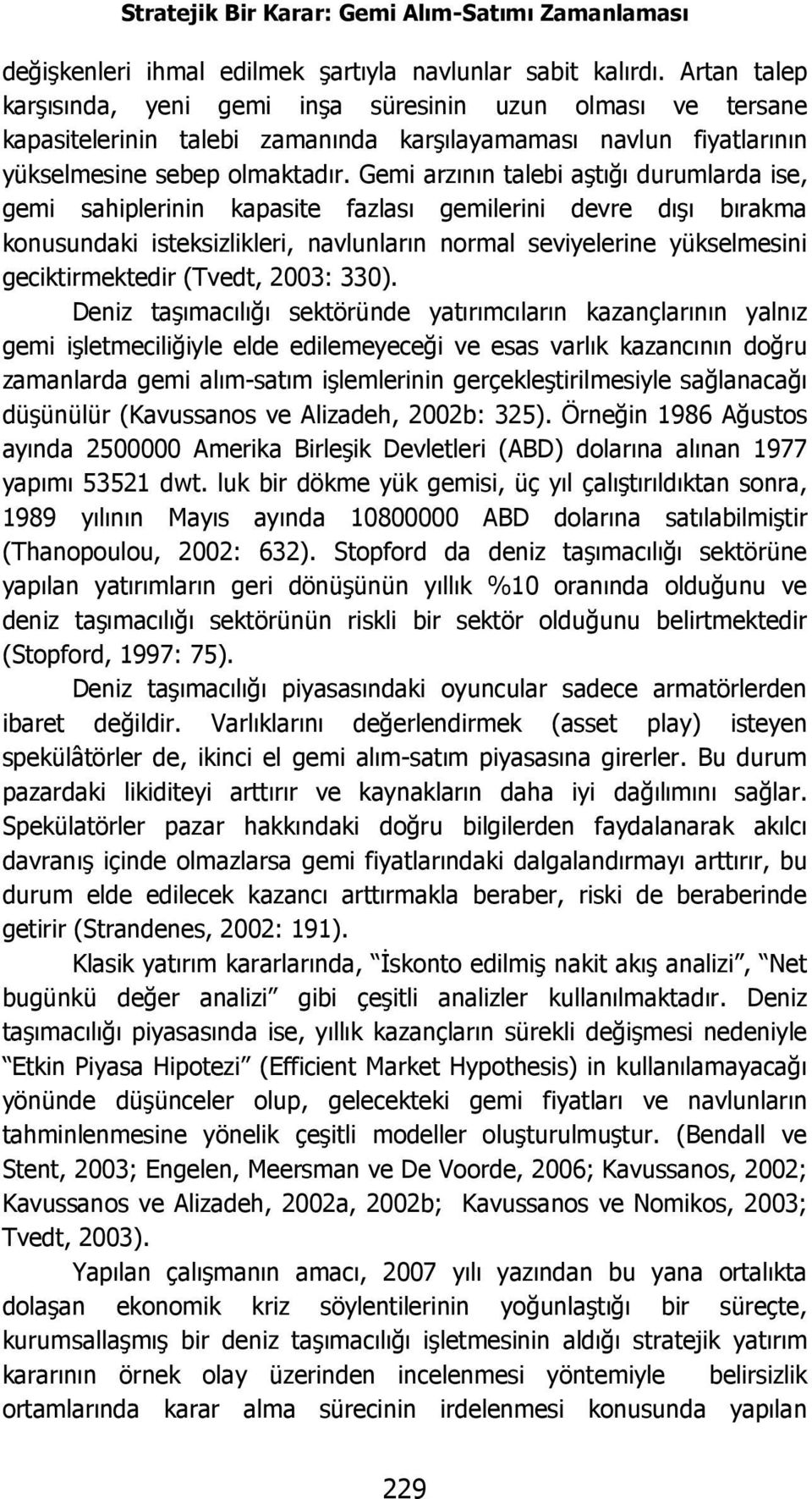 Gemi arzının talebi aştığı durumlarda ise, gemi sahiplerinin kapasite fazlası gemilerini devre dışı bırakma konusundaki isteksizlikleri, navlunların normal seviyelerine yükselmesini geciktirmektedir