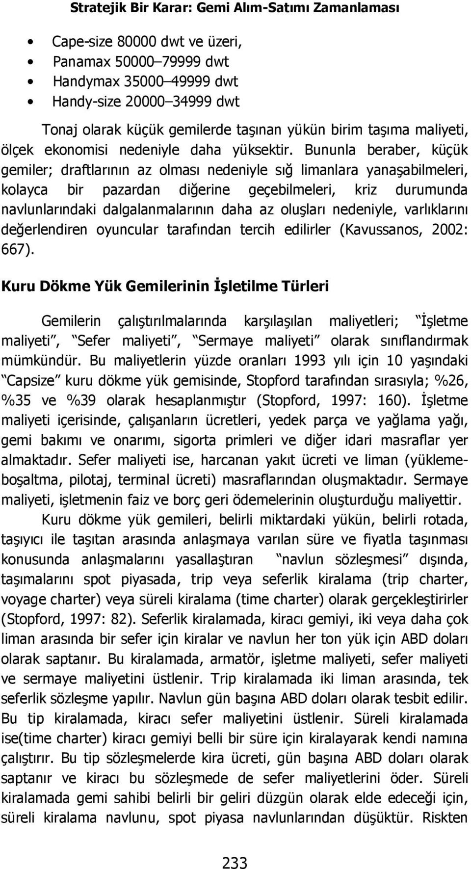 Bununla beraber, küçük gemiler; draftlarının az olması nedeniyle sığ limanlara yanaşabilmeleri, kolayca bir pazardan diğerine geçebilmeleri, kriz durumunda navlunlarındaki dalgalanmalarının daha az