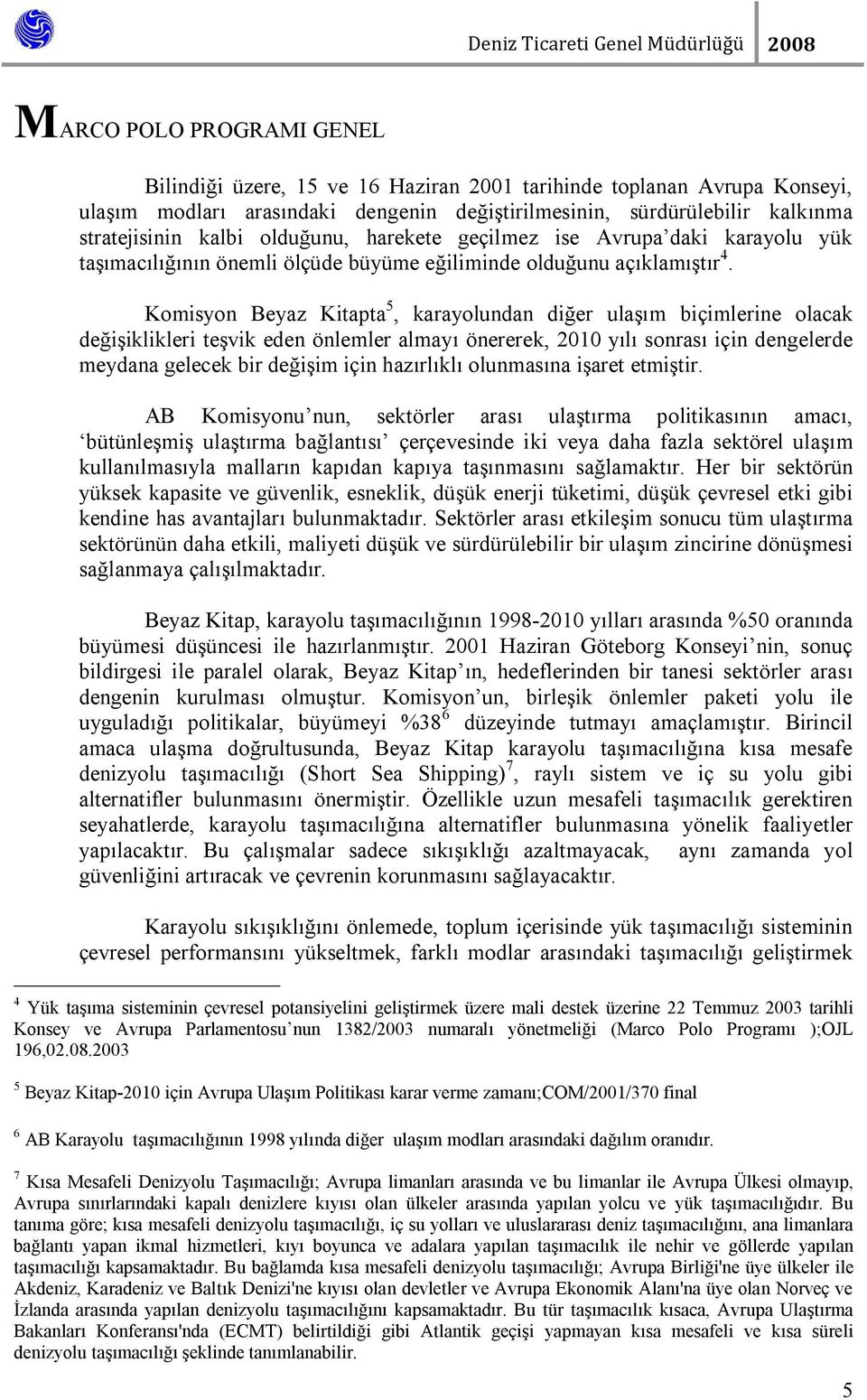 Komisyon Beyaz Kitapta 5, karayolundan diğer ulaşım biçimlerine olacak değişiklikleri teşvik eden önlemler almayı önererek, 2010 yılı sonrası için dengelerde meydana gelecek bir değişim için