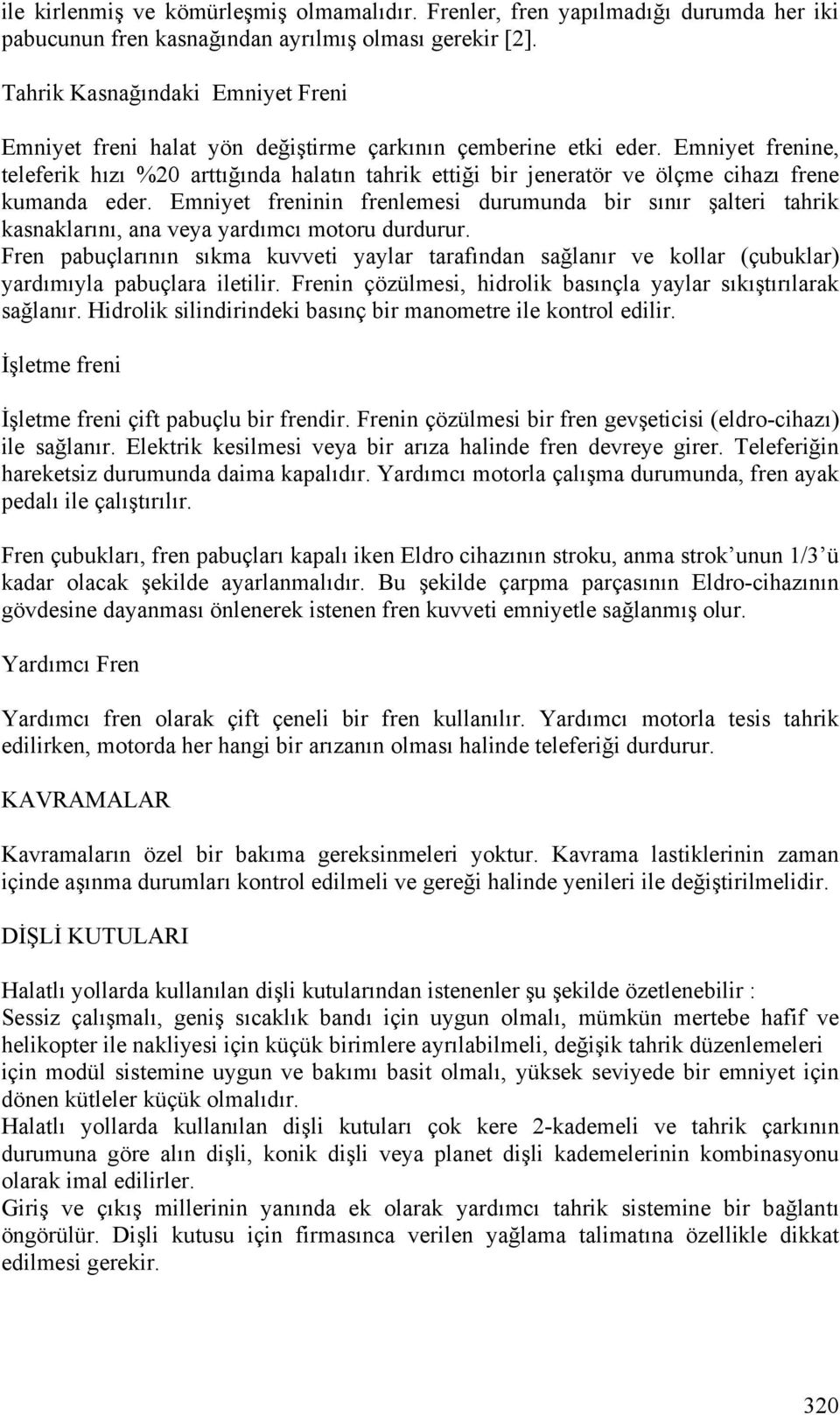 Emniyet frenine, teleferik hızı %20 arttığında halatın tahrik ettiği bir jeneratör ve ölçme cihazı frene kumanda eder.