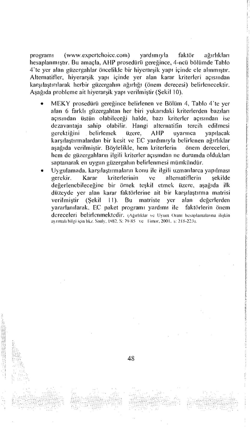 Alternatifler, hiyerarşik yapı içinde yer alan karar kriterleri açısından karşılaştırılarak herbir güzergahın ağırlığı (önem derecesi) belirlenecektir.