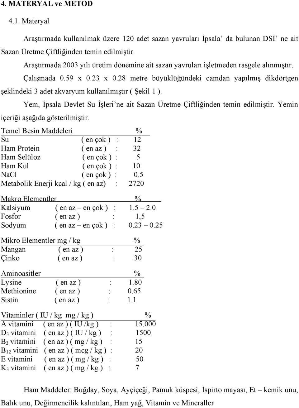 28 metre büyüklüğündeki camdan yapılmış dikdörtgen şeklindeki 3 adet akvaryum kullanılmıştır ( Şekil 1 ). Yem, İpsala Devlet Su İşleri ne ait Sazan Üretme Çiftliğinden temin edilmiştir.