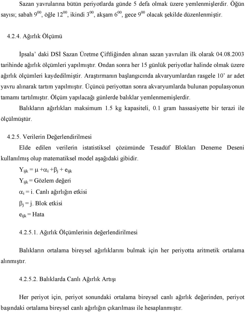 Ondan sonra her 15 günlük periyotlar halinde olmak üzere ağırlık ölçümleri kaydedilmiştir. Araştırmanın başlangıcında akvaryumlardan rasgele 10 ar adet yavru alınarak tartım yapılmıştır.