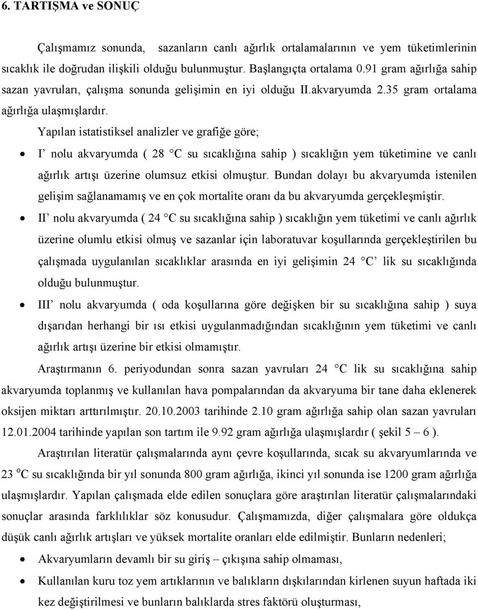 Yapılan istatistiksel analizler ve grafiğe göre; I nolu akvaryumda ( 28 C su sıcaklığına sahip ) sıcaklığın yem tüketimine ve canlı ağırlık artışı üzerine olumsuz etkisi olmuştur.