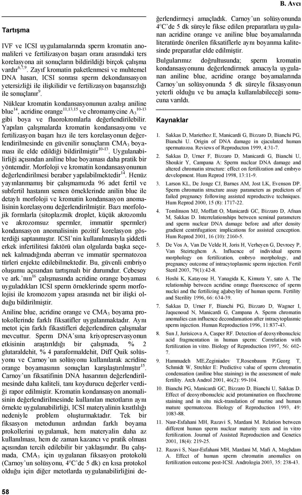 Nüklear kromatin kondansasyonunun azalışı aniline blue 14, acridine orange 11,13,15 10-13 ve chromamycine A 3 gibi boya ve fluorokromlarla değerlendirilebilir.