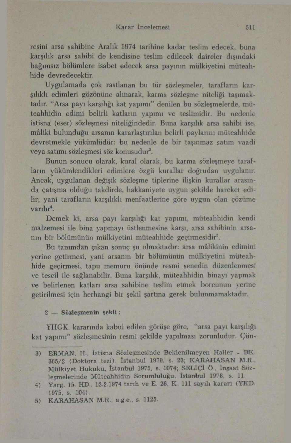 "Arsa payı karşılığı kat yapımı" denilen bu sözleşmelerde, müteahhidin edimi belirli katların yapımı ve teslimidir. Bu nedenle istisna (eser) sözleşmesi niteliğindedir.