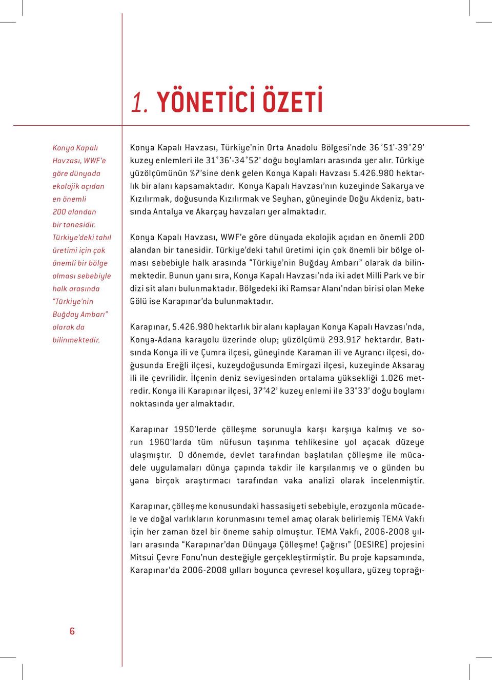 Konya Kapalı Havzası, Türkiye nin Orta Anadolu Bölgesi'nde 36 51-39 29 kuzey enlemleri ile 31 36-34 52 doğu boylamları arasında yer alır.