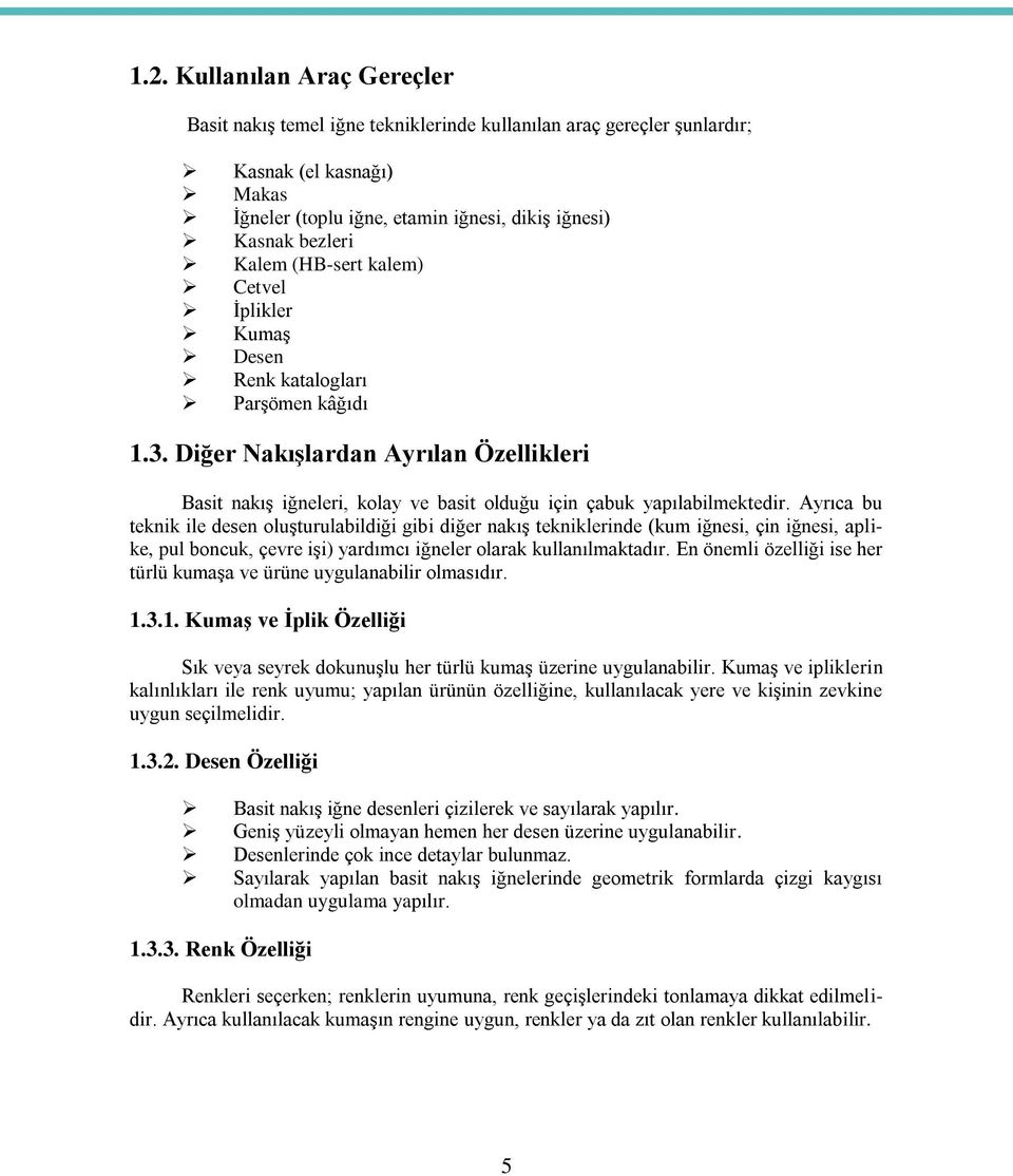 Ayrıca bu teknik ile desen oluşturulabildiği gibi diğer nakış tekniklerinde (kum iğnesi, çin iğnesi, aplike, pul boncuk, çevre işi) yardımcı iğneler olarak kullanılmaktadır.